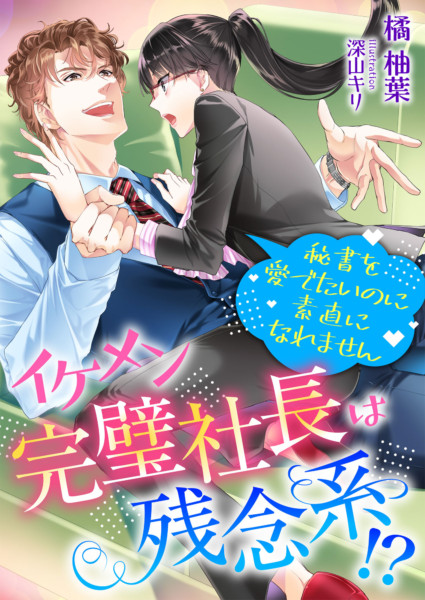 イケメン完璧社長は残念系!? 秘書を愛でたいのに素直になれません