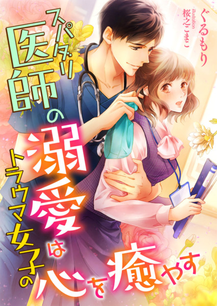 スパダリ医師の溺愛はトラウマ女子の心を癒やす