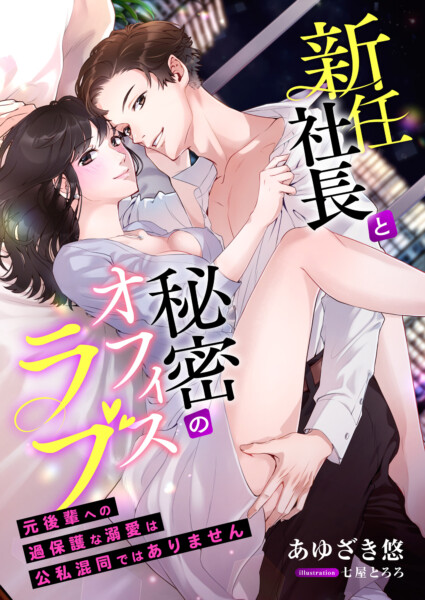 新任社長と秘密のオフィスラブ ～元後輩への過保護な溺愛は公私混同ではありません～
