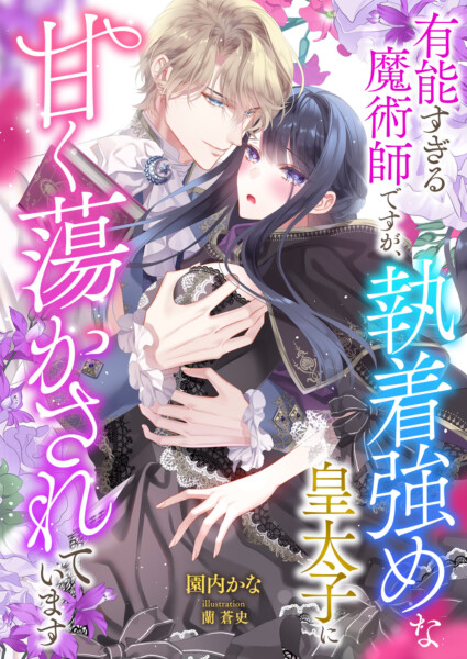 有能すぎる魔術師ですが、執着強めな皇太子に甘く蕩かされています