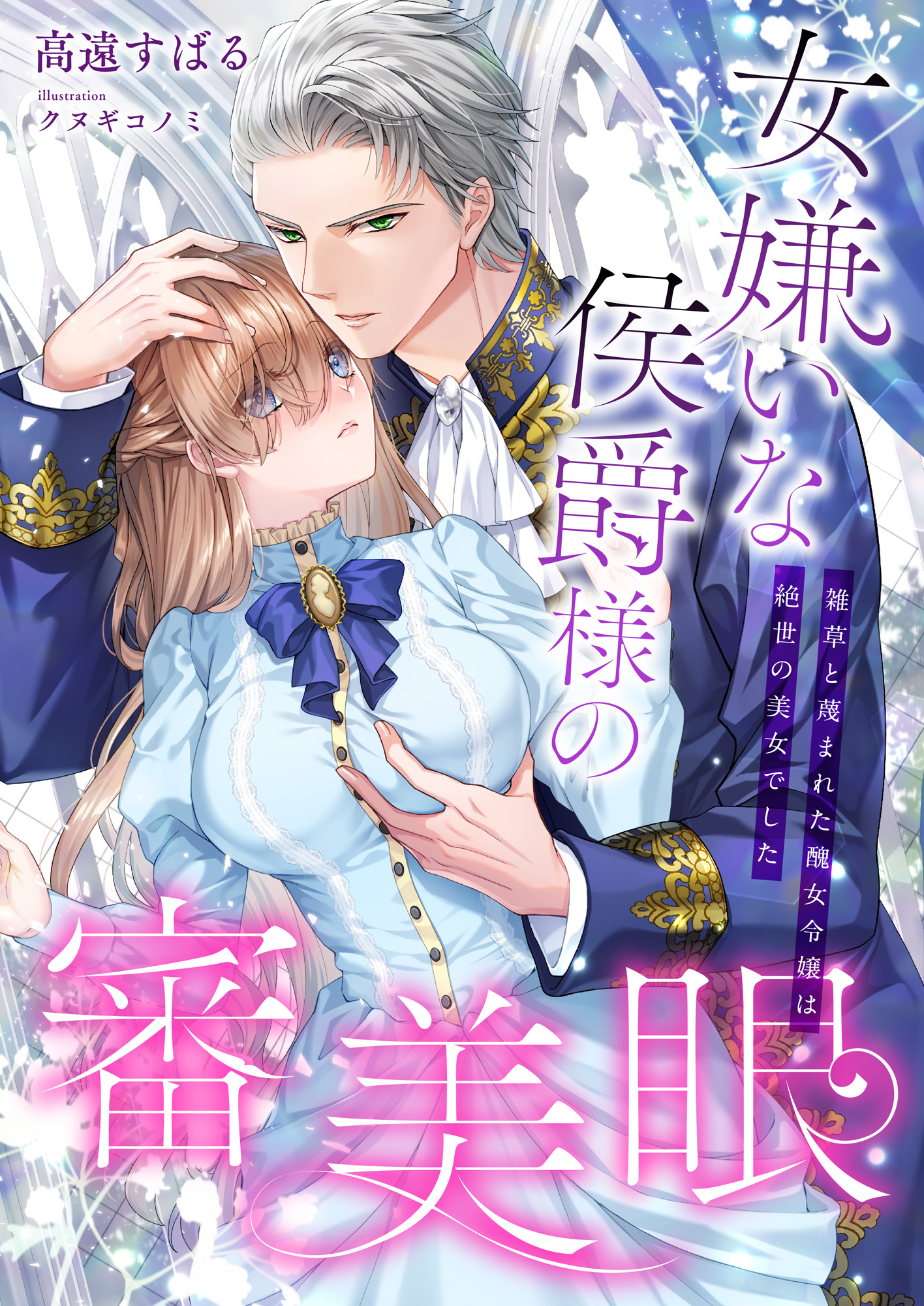 女嫌いな侯爵様の審美眼 ~雑草と蔑まれた醜女令嬢は絶世の美女でした~